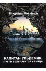 Капитан Ульдемир. Часть 2. Пусть возвратится убийца / Михайлов Владимир