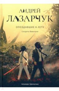 Опоздавшие к лету. Том 3. Солдаты Вавилона / Лазарчук Андрей Геннадьевич