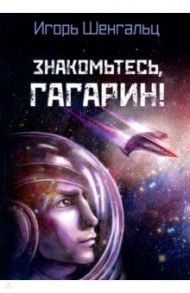 Знакомьтесь, Гагарин! / Шенгальц Игорь Александрович