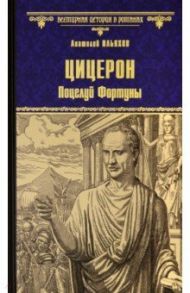 Цицерон. Поцелуй Фортуны / Ильяхов Анатолий Гаврилович