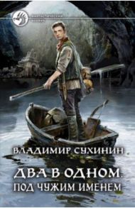 Два в одном. Под чужим именем / Сухинин Владимир Александрович