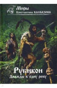 Рубикон. Книга 2. Дважды в одну реку / Калбазов Константин Георгиевич