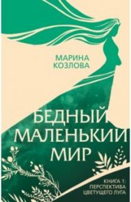 Бедный маленький мир. Книга 1. Перспектива цветущего луга / Козлова Марина Валерьевна