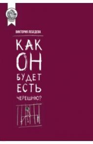 Как он будет есть черешню? / Лебедева Виктория Юрьевна