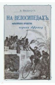 На велосипедах. Фантастическое путешествие через Африку / Вильерс А.