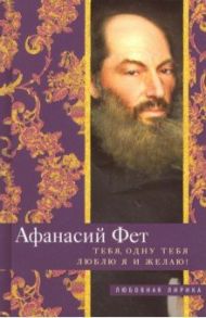 Тебя, одну тебя люблю я и желаю! / Фет Афанасий Афанасьевич