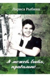 А может быть, правильно... Сборник стихов / Рыбина Лариса Геннадьевна