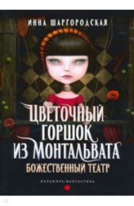 Цветочный горшок из Монтальвата. Книга 1. Божественный театр / Шаргородская Инна Гарриевна