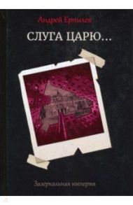 Зазеркальная империя. Книга 3. Слуга царю... / Ерпылев Андрей Юрьевич