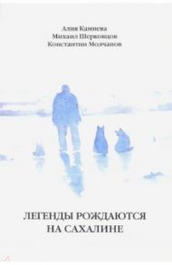 Легенды рождаются на Сахалине. Сборник / Камиева Алия, Шерковцов Михаил, Молчанов Константин