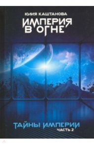 Тайны Империи. Империя в огне. Часть 2 / Каштанова Юлия