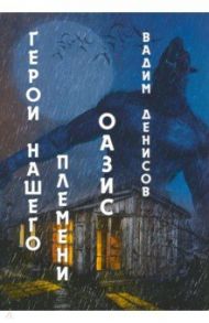 Герои нашего племени. Книга 3. Оазис / Денисов Вадим Владимирович