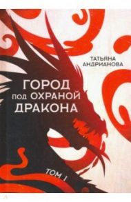 Город под охраной дракона. Том 1 / Андрианова Татьяна