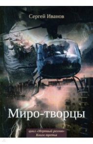 Миро-творцы. Книга 3 / Иванов Сергей