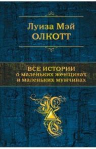 Все истории о маленьких женщинах и маленьких мужчинах / Олкотт Луиза Мэй