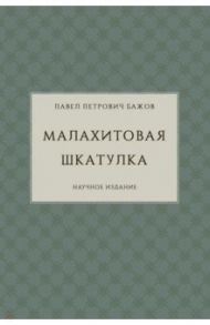 Малахитовая шкатулка. Научное издание / Бажов Павел Петрович