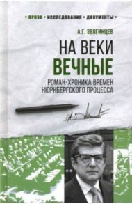 На веки вечные. Роман-хроника времен Нюрнбергского процесса / Звягинцев Александр Григорьевич