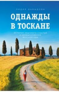 Однажды в Тоскане. История обычного счастья и необыкновенно вкусной еды / Давыдова Лидия Евгеньевна