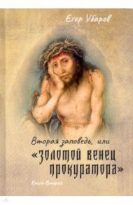 Вторая заповедь, или Золотой венец прокуратора. Книга вторая / Убаров Егор