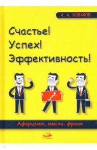 Счастье! Успех! Эффективность! Афоризмы, мысли, фразы / Новаков Алексей Андреевич