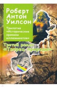 Исторические хроники Иллюминатов. Роман третий. Творец природы / Уилсон Роберт Антон