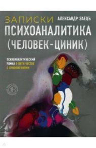 Записки психоаналитика (Человек-циник). Психоаналитический роман в пяти частях с приложениями / Заецъ Александр