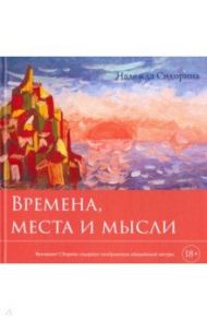 Времена, места и мысли. Сборник картин и стихотворений / Сидорина Надежда Александровна