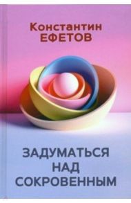 Задуматься над сокровенным / Ефетов Константин Александрович