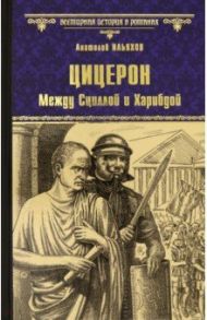 Цицерон. Между Сциллой и Харибдой / Ильяхов Анатолий Гаврилович