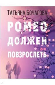 Ромео должен повзрослеть / Бочарова Татьяна Александровна