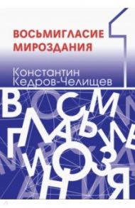 Восьмигласие мироздания. В 2 томах. Том 1 / Кедров-Челищев Константин