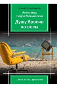 Душу бросив на весыЖ стихи, басни, афоризмы / Ведов-Московский Александр