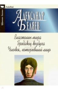 Властелин мира. Продавец воздуха. Человек, потерявший лицо / Беляев Александр Романович