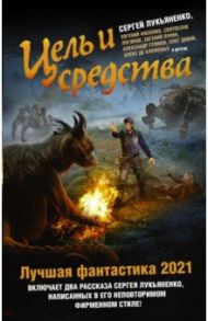 Цель и средства. Лучшая фантастика - 2021 / Лукьяненко Сергей Васильевич, Шаинян Карина Сергеевна, Зарубина Дарья Николаевна, Картушов Вадим Сергеевич