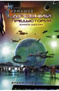 Древний. Предыстория. Книга шестая. Время трёх солнц / Тармашев Сергей Сергеевич