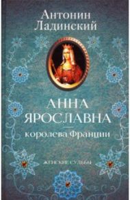 Анна Ярославна - королева Франции / Ладинский Антонин Петрович