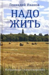 Надо жить. Избранные стихотворения / Иванов Геннадий Викторович