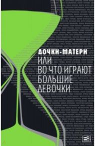 Дочки-матери, или Во что играют большие девочки / Арбенина Диана Сергеевна, Барабаш Екатерина, Владимирова Лилия