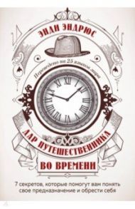 Дар путешественника во времени. 7 секретов, которые помогут вам понять свое предназначение / Эндрюс Энди