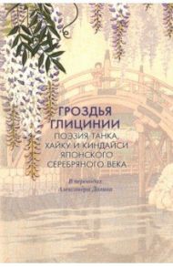 Гроздья Глицинии: Поэзия танка, хайку и киндайси японского Серебряного века