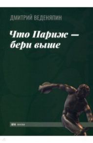 Что Париж — бери выше / Веденяпин Дмитрий Юрьевич