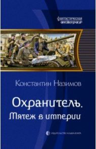 Охранитель. Мятеж в империи / Назимов Константин