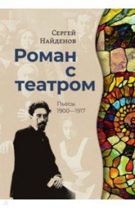 Роман с театром. Пьесы 1900-1917 / Найденов Сергей Александрович