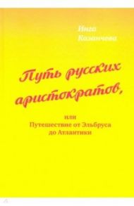 Путь русских аристократов, или Путешествие от Эльбруса до Атлантики / Казанчева Инга Сафарбиевна