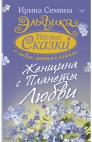 Эльфика. Теплые сказки о любви, цветах и кошках. Женщина с Планеты Любви / Семина Ирина Константиновна