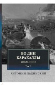 Во дни Каракаллы. Избранное. Том 2 / Ладинский Антонин Петрович