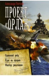 Проект «Орлан»: Одинокий рейд. Курс на прорыв. Фактор умолчания / Плетнев Александр Владимирович