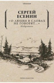 О любви в словах не говорят... Избранное / Есенин Сергей Александрович