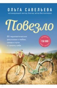 Повезло. 80 терапевтических рассказов о любви, семье и пути к самому себе / Савельева Ольга Александровна