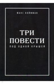 Три повести под одной крышей / Койфман Макс